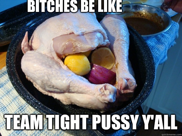 Bitches be like team tight pussy Y'all  bitches be like team tight pussy yall