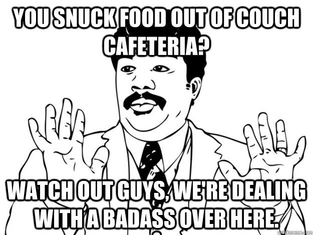 You snuck food out of couch cafeteria? Watch out guys, we're dealing with a badass over here. - You snuck food out of couch cafeteria? Watch out guys, we're dealing with a badass over here.  Neil degrasse OU