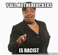 y'all motherfuckers is racist  yall motherfuckers need fiber