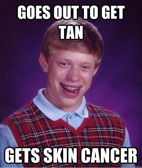 Goes out to get tan Gets Skin Cancer  Bad Luck Brian