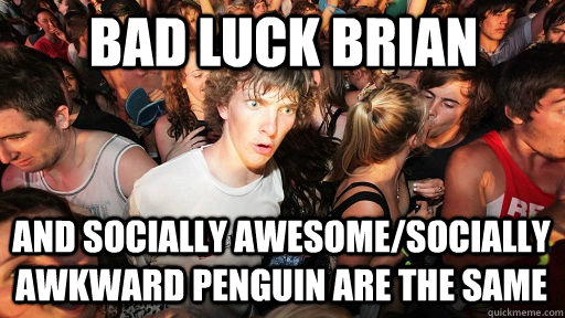 Bad Luck Brian And socially awesome/socially awkward penguin are the same  Sudden Clarity Clarence