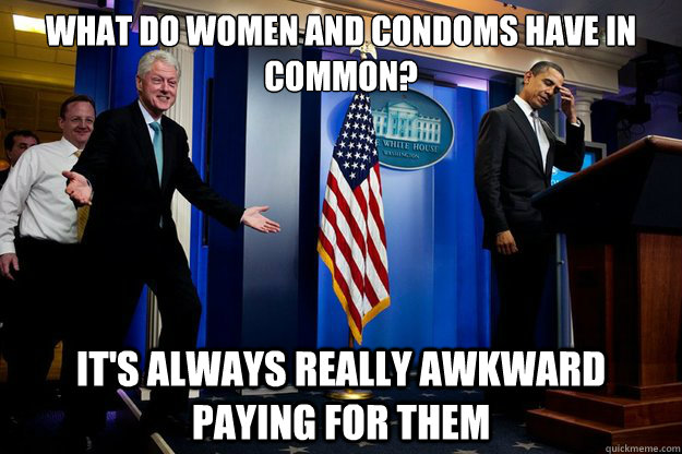 What do women and condoms have in common? It's always really awkward paying for them  90s were better Clinton