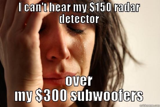 I CAN'T HEAR MY $150 RADAR DETECTOR OVER MY $300 SUBWOOFERS First World Problems