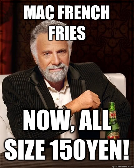 Mac French fries Now, all size 150yen! - Mac French fries Now, all size 150yen!  The Most Interesting Man In The World