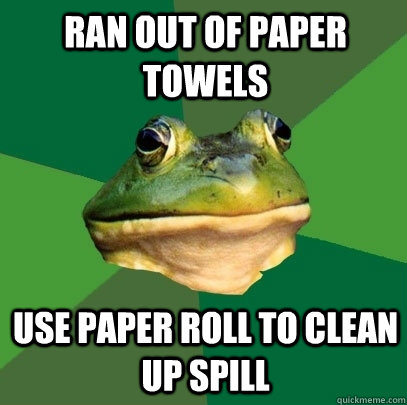 Ran out of paper towels use paper roll to clean up spill  Foul Bachelor Frog