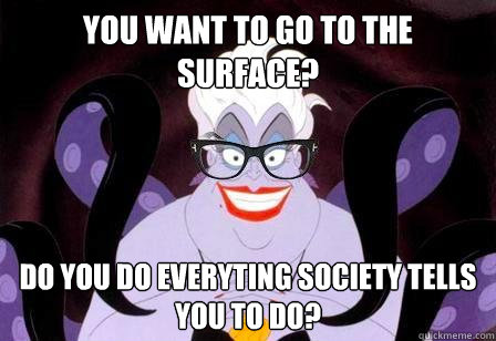 You want to go to the surface? Do you do everyting society tells you to do?  