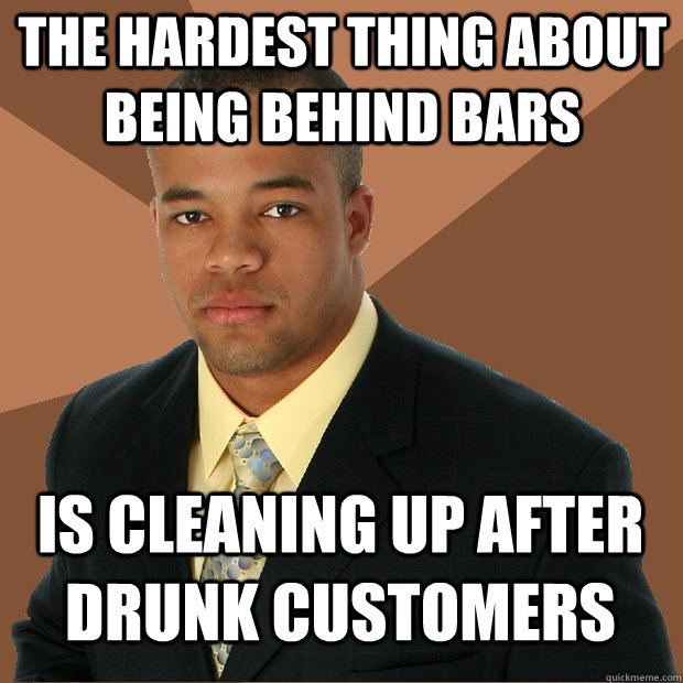 The hardest thing about being behind bars is cleaning up after drunk customers - The hardest thing about being behind bars is cleaning up after drunk customers  Successful Black Man