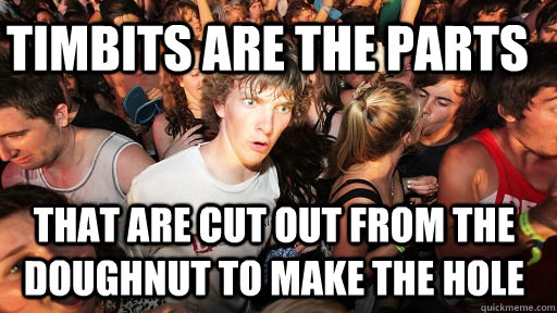 Timbits are the parts  that are cut out from the doughnut to make the hole  Sudden Clarity Clarence