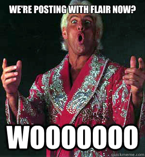 We're posting with Flair now? WOOOOOoo  Ric Flair WOOOO