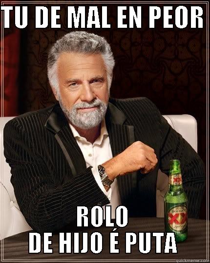 TU DE MAL EN PEOR - TU DE MAL EN PEOR  ROLO DE HIJO É PUTA The Most Interesting Man In The World