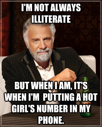 I'm not always illiterate But when I am, It's when I'm  putting a hot girl's number in my phone.  The Most Interesting Man In The World