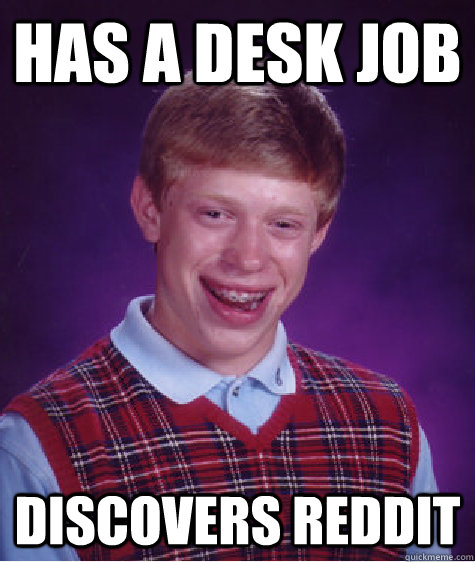 has a desk job discovers reddit  Bad Luck Brian