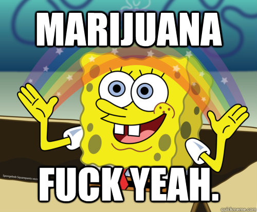 Marijuana FUCK YEAH.  Spongebob rainbow