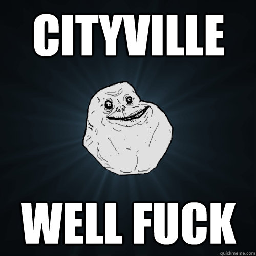 CityVille Well fuck  Forever Alone