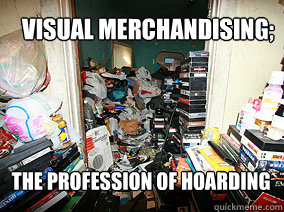 Visual Merchandising; The profession of hoarding   Visual Merchandising