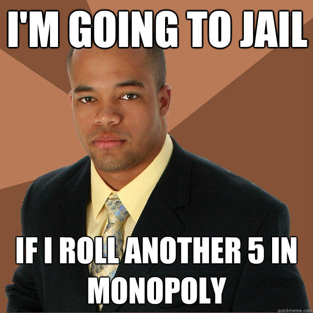 I'm going to jail if I roll another 5 in Monopoly  Successful Black Man