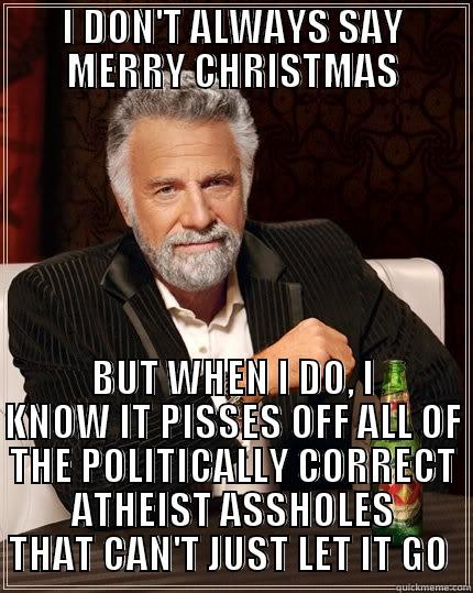 I DON'T ALWAYS SAY MERRY CHRISTMAS BUT WHEN I DO, I KNOW IT PISSES OFF ALL OF THE POLITICALLY CORRECT ATHEIST ASSHOLES THAT CAN'T JUST LET IT GO  The Most Interesting Man In The World