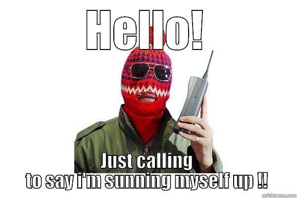 HELLO! JUST CALLING TO SAY I'M SUNNING MYSELF UP !! Misc