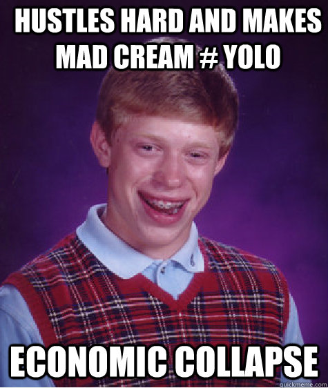Hustles hard and makes mad cream # yolo Economic collapse   Bad Luck Brian