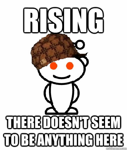 Rising There doesn't seem to be anything here  Scumbag Reddit