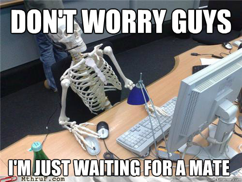 Don't worry guys I'm just waiting for a mate  Waiting skeleton
