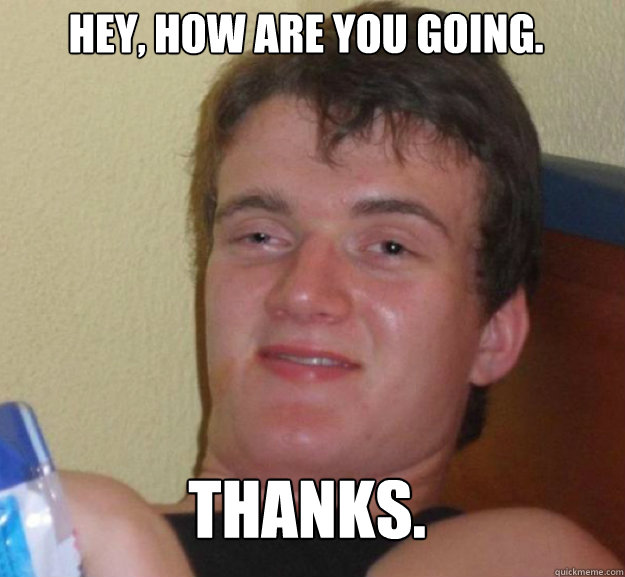 hey, how are you going. thanks.  ten guy