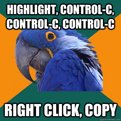 highlight, control-c, control-c, control-c right click, copy  Paranoid Parrot
