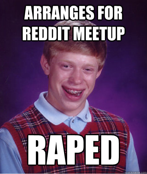 Arranges for reddit meetup RAPED  Bad Luck Brian