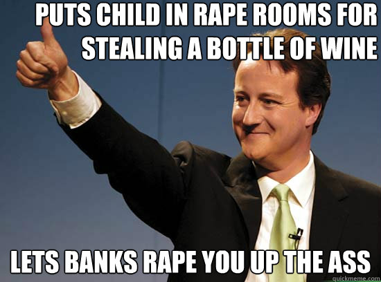 puts child in rape rooms for stealing a bottle of wine lets banks rape you up the ass  Thumbs up David Cameron