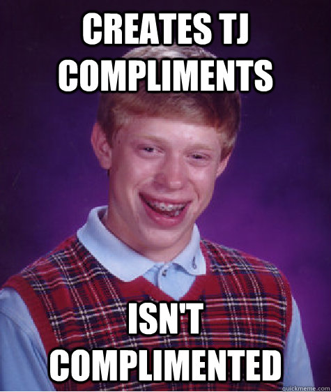 Creates TJ Compliments Isn't complimented  Bad Luck Brian