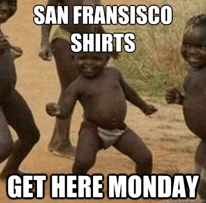 San Fransisco shirts Get here monday   Third World Success Kid