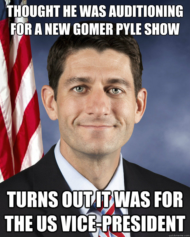 thought he was auditioning for a new gomer pyle show Turns out it was for the US vice-president - thought he was auditioning for a new gomer pyle show Turns out it was for the US vice-president  Aggressively Passive Paul Ryan