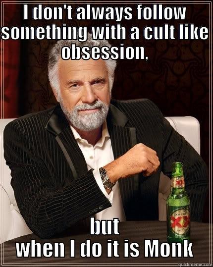 I DON'T ALWAYS FOLLOW SOMETHING WITH A CULT LIKE OBSESSION, BUT WHEN I DO IT IS MONK The Most Interesting Man In The World