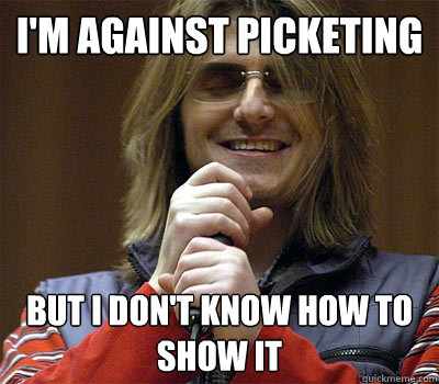 i'm against picketing but i don't know how to show it - i'm against picketing but i don't know how to show it  Mitch Hedberg