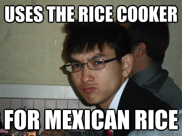 uses the rice cooker for mexican rice  Rebellious Asian