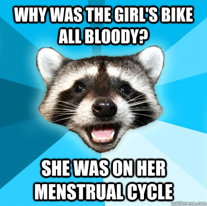 WHY WAS THE GIRL'S BIKE ALL BLOODY? SHE WAS ON HER MENSTRUAL CYCLE  Lame Pun Coon