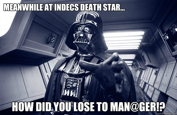 meanwhile at indecs death star... how did you lose to man@ger!?  Darth Vader
