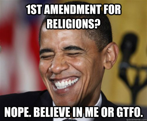 1st Amendment for Religions? Nope. Believe in Me or GTFO.  Scumbag Obama