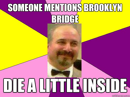 Someone mentions Brooklyn bridge die a little inside  
