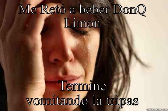 ME RETÓ A BEBER DONQ LIMON TERMINE VOMITANDO LA TRIPAS First World Problems