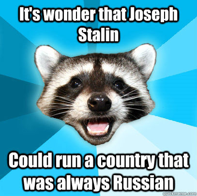 It's wonder that Joseph Stalin Could run a country that was always Russian  Lame Pun Coon