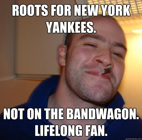 Roots for New York Yankees. not on the bandwagon.  Lifelong fan.   - Roots for New York Yankees. not on the bandwagon.  Lifelong fan.    Misc