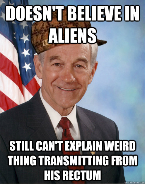 Doesn't Believe In Aliens Still Can't Explain Weird Thing Transmitting From His Rectum  - Doesn't Believe In Aliens Still Can't Explain Weird Thing Transmitting From His Rectum   Scumbag Ron Paul