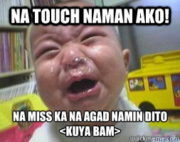 na TOUCH NAMAN AKO! na MISS KA NA AGAD NaMIN DITO 
<kuya Bam>  Ugly Crying Baby