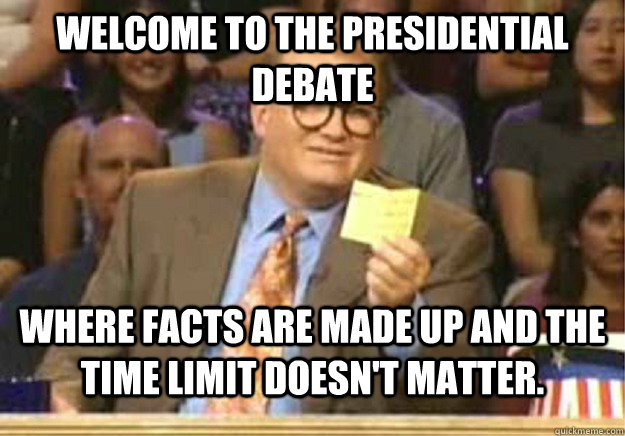 Welcome to the Presidential Debate Where facts are made up and the time limit doesn't matter.  Welcome to