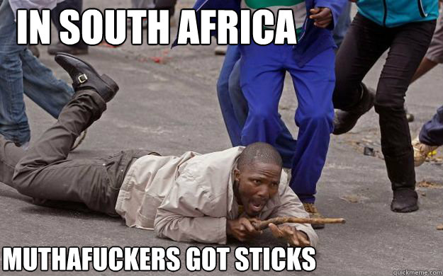 In south africa Muthafuckers got sticks  In south Africa