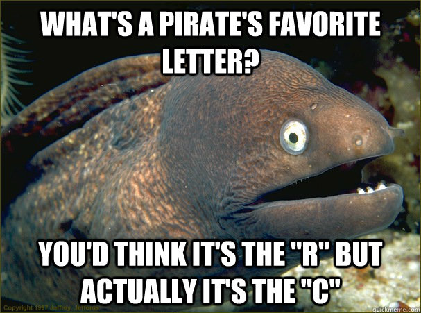 What's a pirate's favorite letter? You'd think it's the 