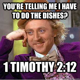 You're telling me I have to do the dishes? 1 Timothy 2:12  Condescending Wonka