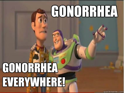 Gonorrhea Gonorrhea EVERYWHERE!  woody and buzz