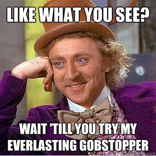 Like what you see? Wait 'till you try my everlasting gobstopper  Creepy Wonka